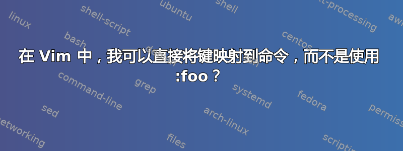 在 Vim 中，我可以直接将键映射到命令，而不是使用 :foo？