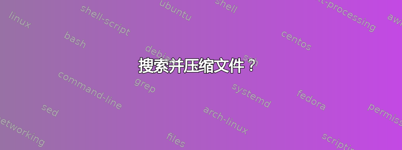 搜索并压缩文件？