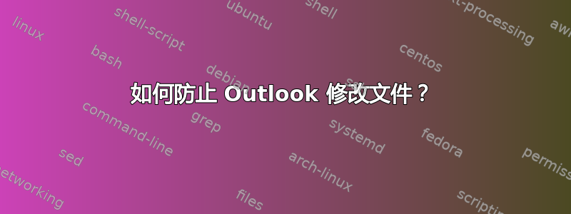 如何防止 Outlook 修改文件？