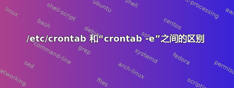 /etc/crontab 和“crontab -e”之间的区别