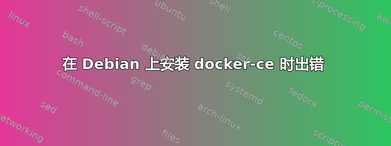 在 Debian 上安装 docker-ce 时出错