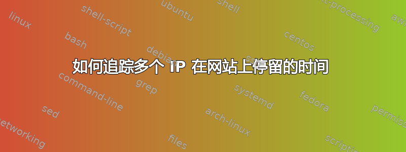 如何追踪多个 IP 在网站上停留的时间