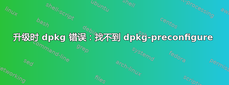 升级时 dpkg 错误：找不到 dpkg-preconfigure