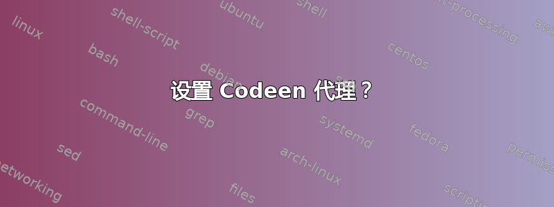 设置 Codeen 代理？