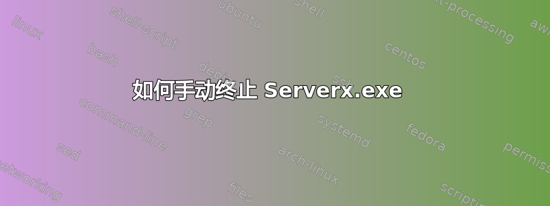 如何手动终止 Serverx.exe 