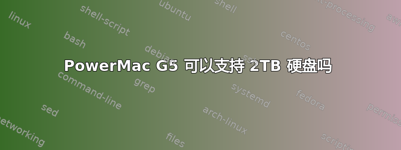 PowerMac G5 可以支持 2TB 硬盘吗