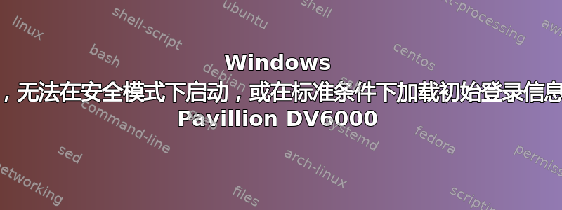 Windows Vista，无法在安全模式下启动，或在标准条件下加载初始登录信息。HP Pavillion DV6000