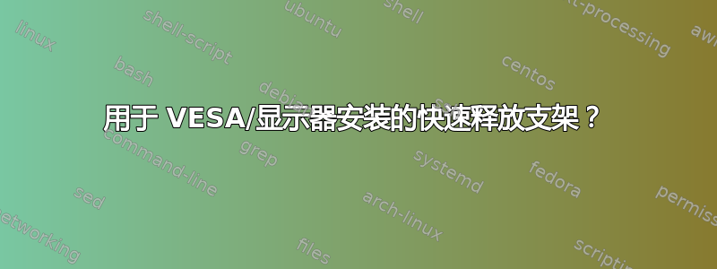 用于 VESA/显示器安装的快速释放支架？