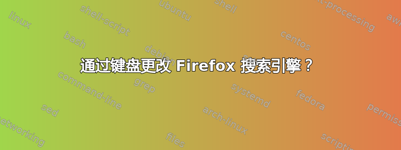 通过键盘更改 Firefox 搜索引擎？