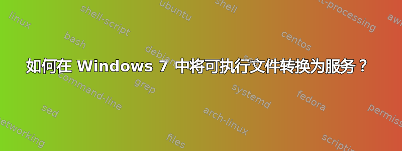 如何在 Windows 7 中将可执行文件转换为服务？