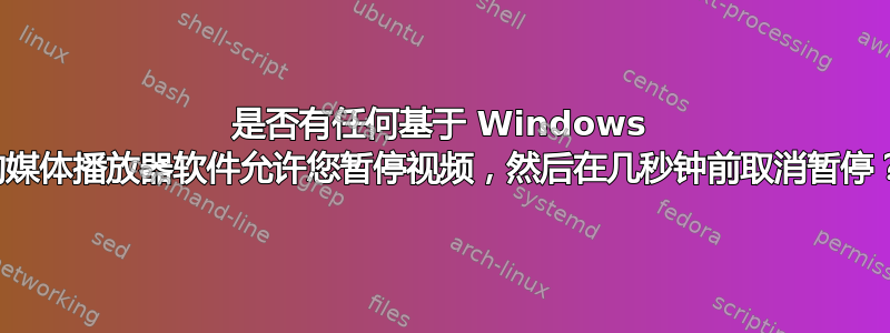 是否有任何基于 Windows 的媒体播放器软件允许您暂停视频，然后在几秒钟前取消暂停？