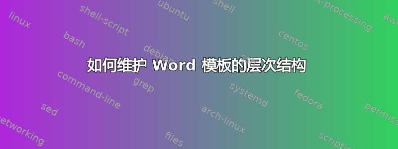 如何维护 Word 模板的层次结构