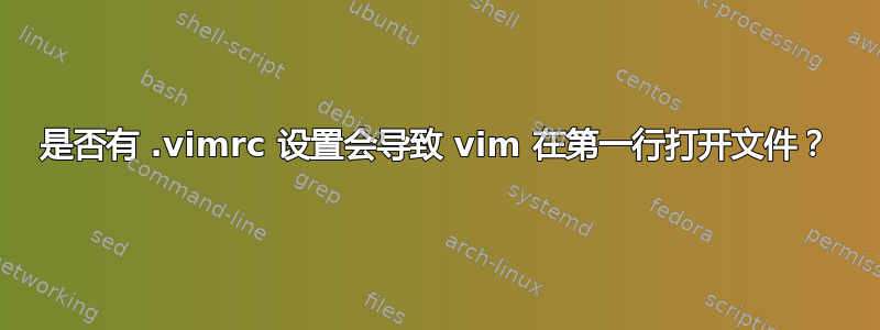 是否有 .vimrc 设置会导致 vim 在第一行打开文件？