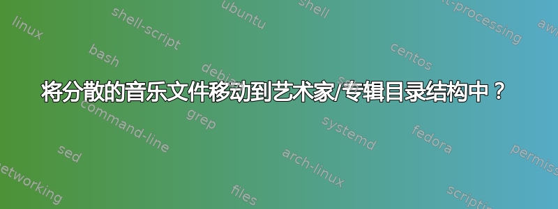 将分散的音乐文件移动到艺术家/专辑目录结构中？