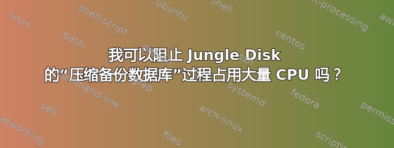 我可以阻止 Jungle Disk 的“压缩备份数据库”过程占用大量 CPU 吗？