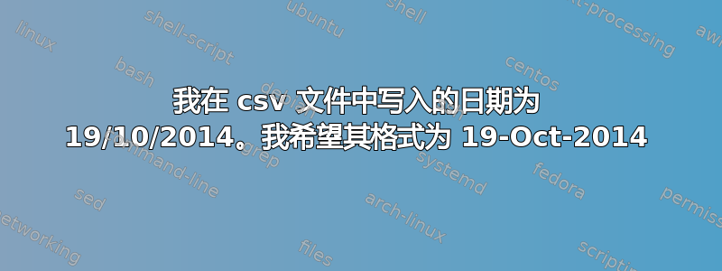 我在 csv 文件中写入的日期为 19/10/2014。我希望其格式为 19-Oct-2014