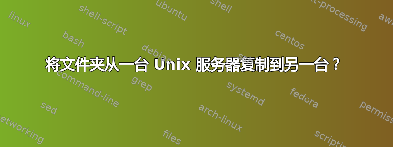 将文件夹从一台 Unix 服务器复制到另一台？