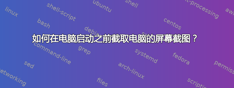 如何在电脑启动之前截取电脑的屏幕截图？