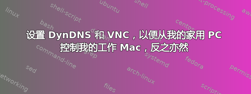 设置 DynDNS 和 VNC，以便从我的家用 PC 控制我的工作 Mac，反之亦然