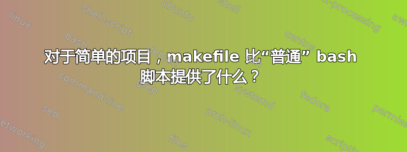 对于简单的项目，makefile 比“普通” bash 脚本提供了什么？