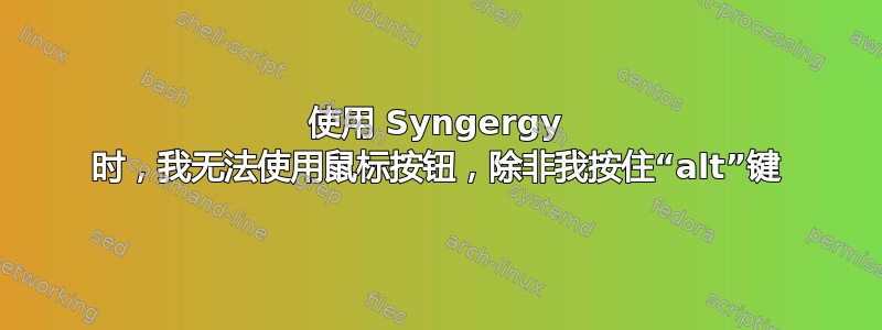 使用 Syngergy 时，我无法使用鼠标按钮，除非我按住“alt”键