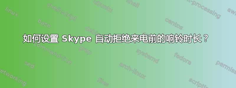 如何设置 Skype 自动拒绝来电前的响铃时长？