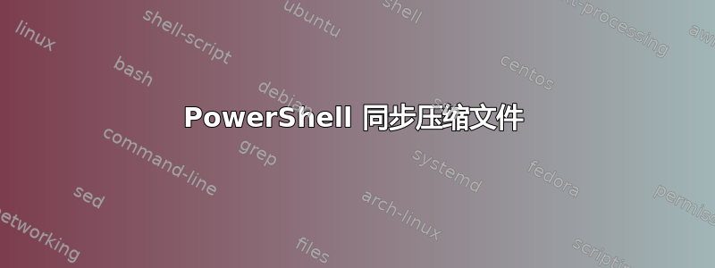 PowerShell 同步压缩文件