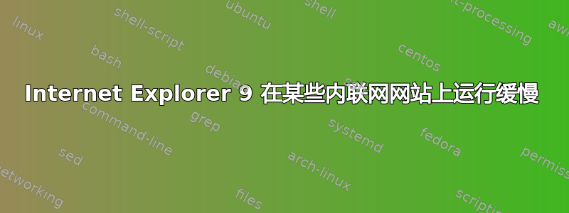 Internet Explorer 9 在某些内联网网站上运行缓慢