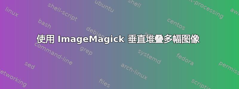 使用 ImageMagick 垂直堆叠多幅图像