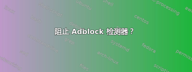 阻止 Adblock 检测器？