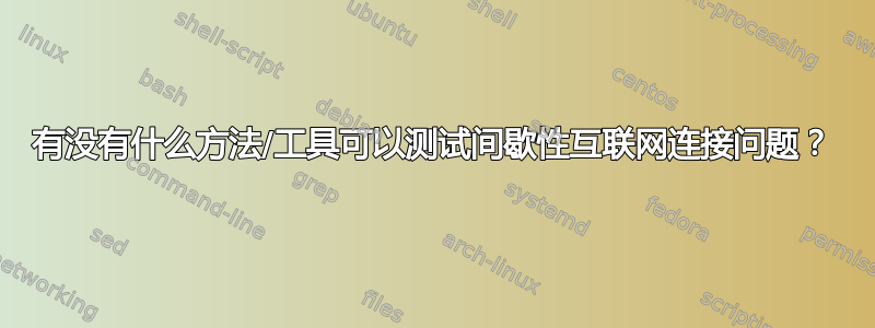 有没有什么方法/工具可以测试间歇性互联网连接问题？