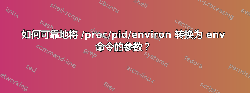 如何可靠地将 /proc/pid/environ 转换为 env 命令的参数？