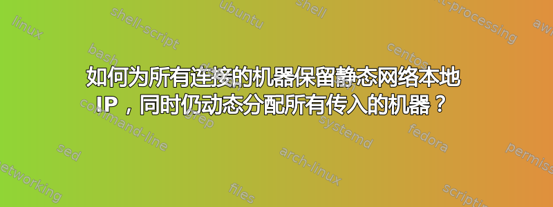 如何为所有连接的机器保留静态网络本地 IP，同时仍动态分配所有传入的机器？