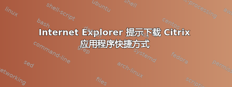 Internet Explorer 提示下载 Citrix 应用程序快捷方式