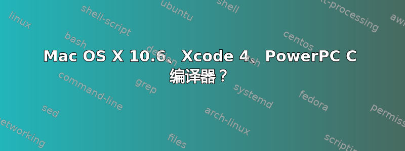 Mac OS X 10.6、Xcode 4、PowerPC C 编译器？