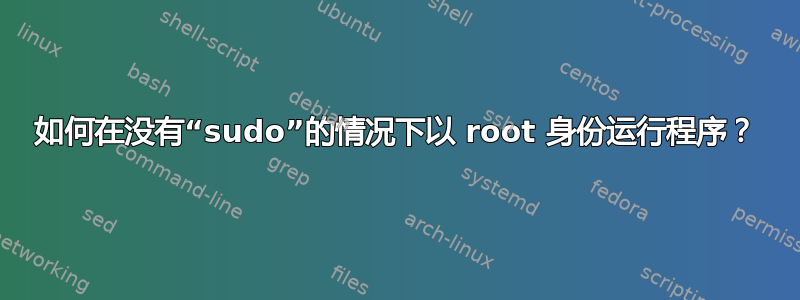 如何在没有“sudo”的情况下以 root 身份运行程序？