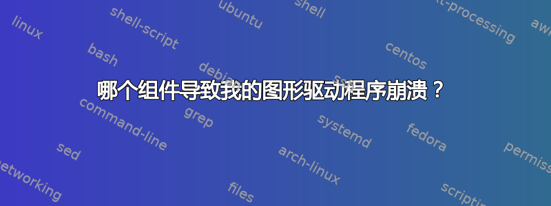 哪个组件导致我的图形驱动程序崩溃？