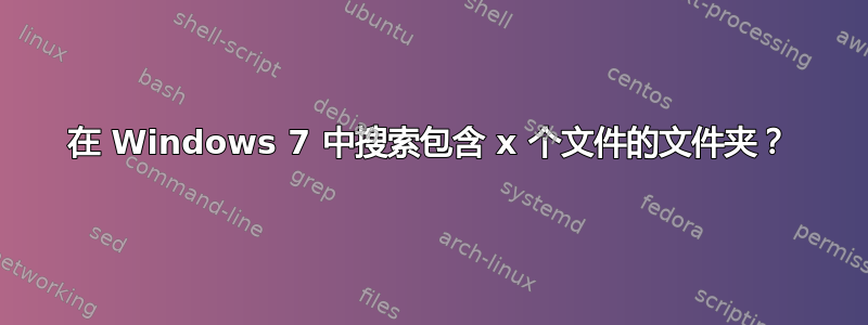 在 Windows 7 中搜索包含 x 个文件的文件夹？