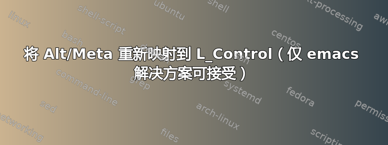 将 Alt/Meta 重新映射到 L_Control（仅 emacs 解决方案可接受）