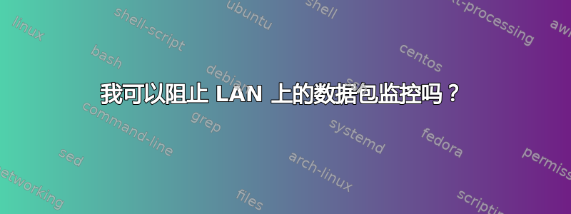 我可以阻止 LAN 上的数据包监控吗？