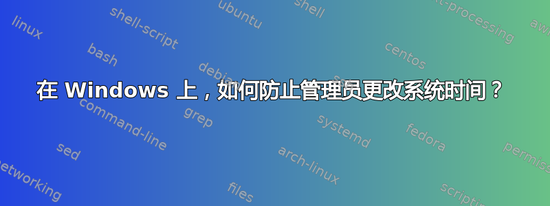 在 Windows 上，如何防止管理员更改系统时间？