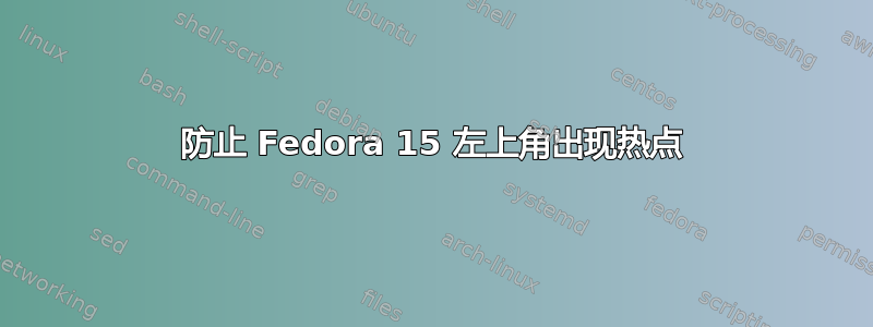 防止 Fedora 15 左上角出现热点