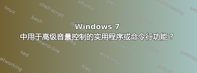 Windows 7 中用于高级音量控制的实用程序或命令行功能？