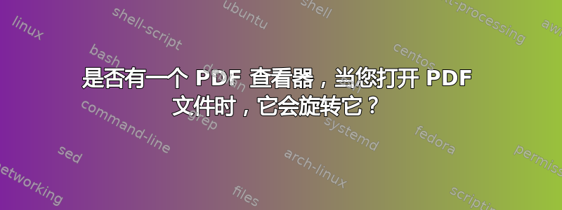 是否有一个 PDF 查看器，当您打开 PDF 文件时，它会旋转它？