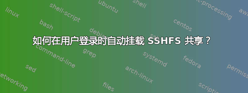 如何在用户登录时自动挂载 SSHFS 共享？