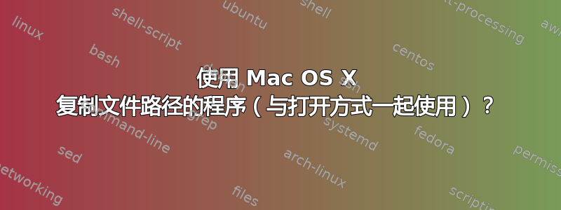 使用 Mac OS X 复制文件路径的程序（与打开方式一起使用）？