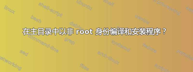 在主目录中以非 root 身份编译和安装程序？