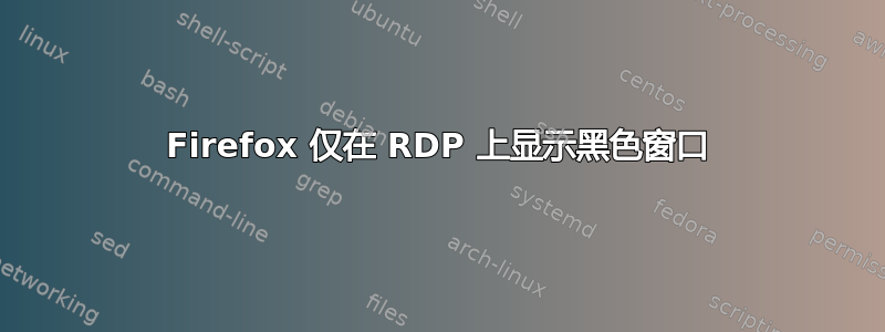 Firefox 仅在 RDP 上显示黑色窗口