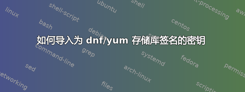 如何导入为 dnf/yum 存储库签名的密钥