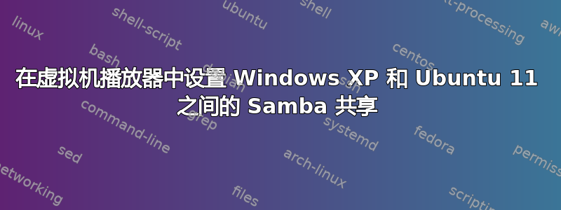 在虚拟机播放器中设置 Windows XP 和 Ubuntu 11 之间的 Samba 共享